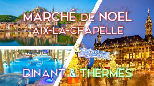 Marché de noël Aix-la-Chapelle & relaxation thermale & Dinant
